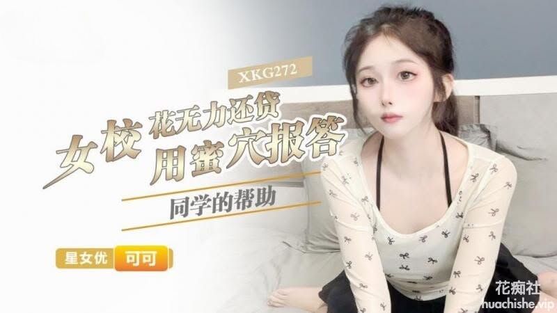 星空无限传媒 女校花无力还贷 用蜜穴报答同学的帮助 可可预览图01
