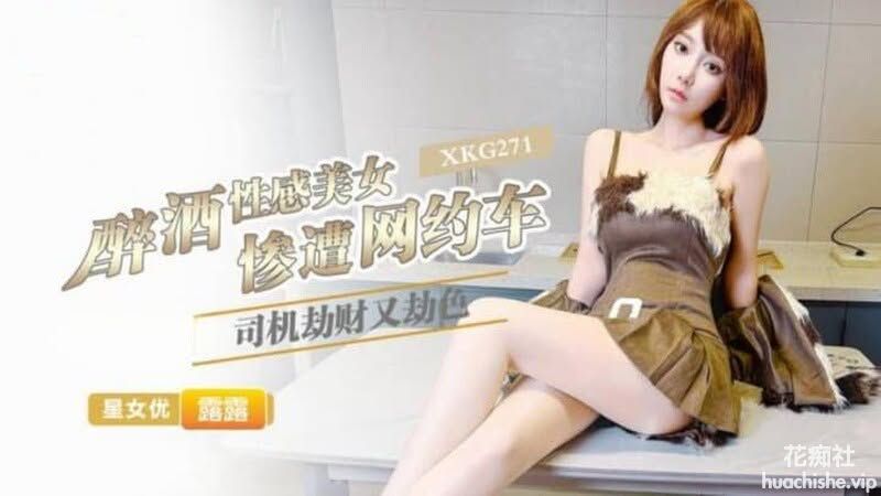 星空无限传媒 醉酒性感美女惨遭网约车司机劫财又劫色 露露 778MB